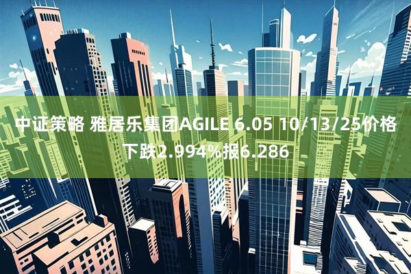 中证策略 雅居乐集团AGILE 6.05 10/13/25价格下跌2.994%报6.286