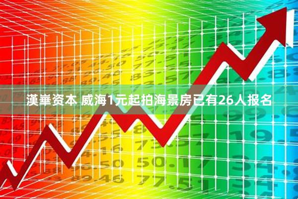漢崋资本 威海1元起拍海景房已有26人报名